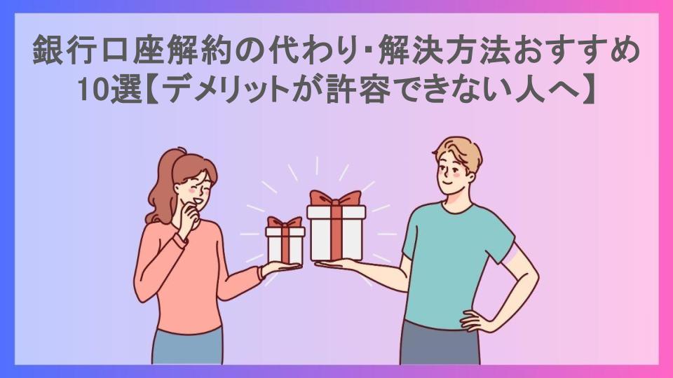 銀行口座解約の代わり・解決方法おすすめ10選【デメリットが許容できない人へ】